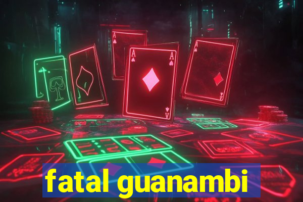 fatal guanambi